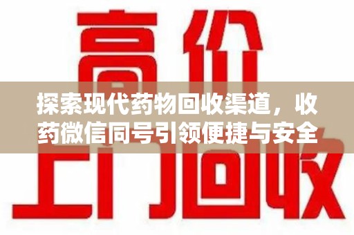 漳州探索现代药物回收渠道，收药微信同号引领便捷与安全