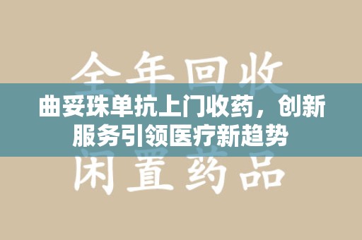 漳州曲妥珠单抗上门收药，创新服务引领医疗新趋势