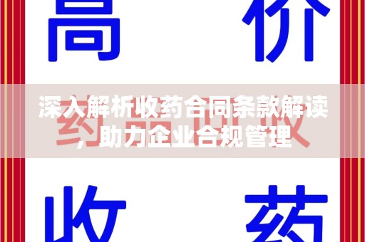 漳州深入解析收药合同条款解读，助力企业合规管理