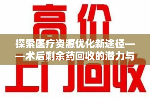 漳州探索医疗资源优化新途径——术后剩余药回收的潜力与挑战