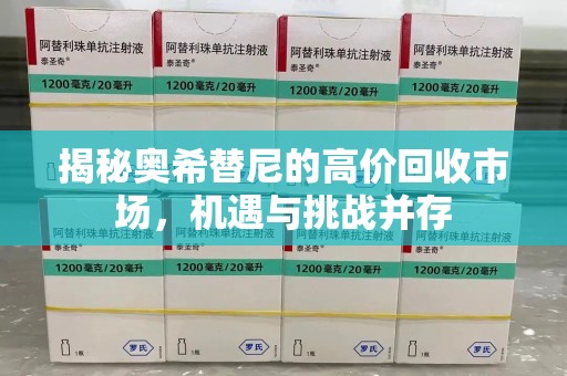 漳州揭秘奥希替尼的高价回收市场，机遇与挑战并存