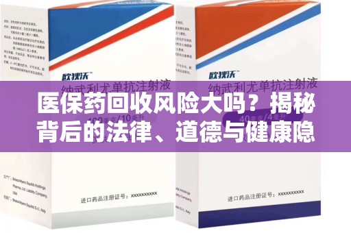 漳州医保药回收风险大吗？揭秘背后的法律、道德与健康隐患