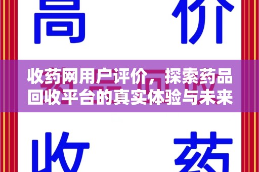 漳州收药网用户评价，探索药品回收平台的真实体验与未来发展