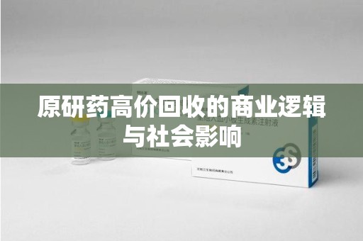 漳州原研药高价回收的商业逻辑与社会影响