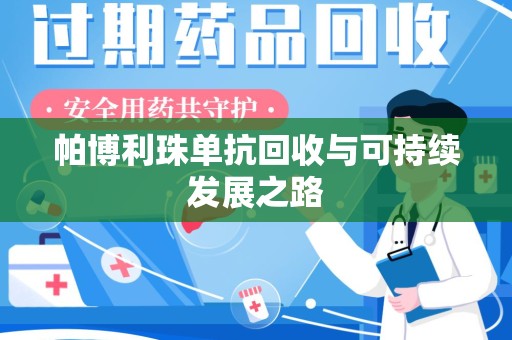 漳州帕博利珠单抗回收与可持续发展之路
