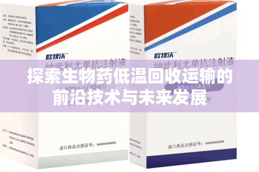 漳州探索生物药低温回收运输的前沿技术与未来发展