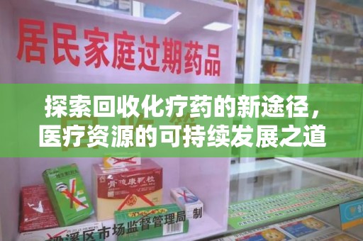 漳州探索回收化疗药的新途径，医疗资源的可持续发展之道