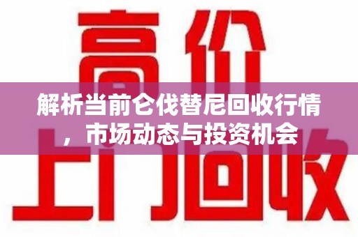 漳州解析当前仑伐替尼回收行情，市场动态与投资机会