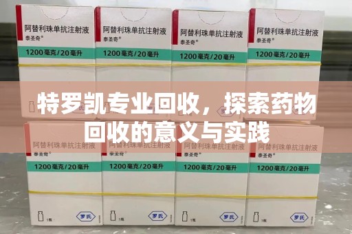 漳州特罗凯专业回收，探索药物回收的意义与实践
