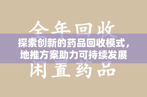 漳州探索创新的药品回收模式，地推方案助力可持续发展