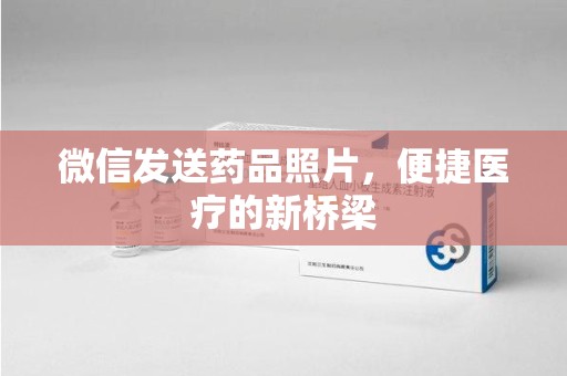 漳州微信发送药品照片，便捷医疗的新桥梁