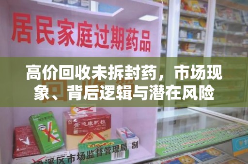 漳州高价回收未拆封药，市场现象、背后逻辑与潜在风险