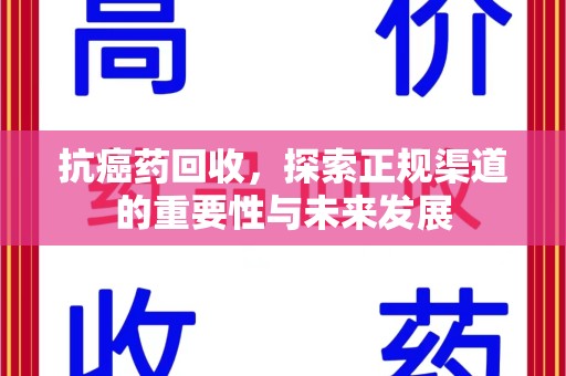 漳州抗癌药回收，探索正规渠道的重要性与未来发展