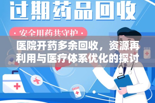 漳州医院开药多余回收，资源再利用与医疗体系优化的探讨