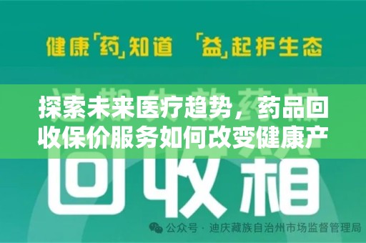 漳州探索未来医疗趋势，药品回收保价服务如何改变健康产业