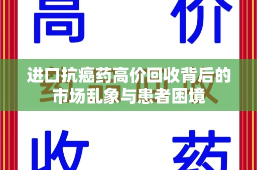 漳州进口抗癌药高价回收背后的市场乱象与患者困境