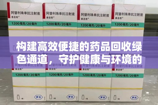 漳州构建高效便捷的药品回收绿色通道，守护健康与环境的双赢之道