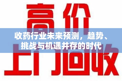 漳州收药行业未来预测，趋势、挑战与机遇并存的时代