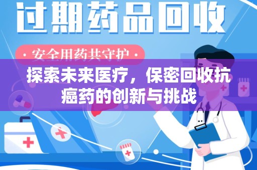 漳州探索未来医疗，保密回收抗癌药的创新与挑战