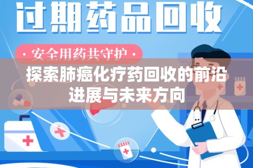 漳州探索肺癌化疗药回收的前沿进展与未来方向