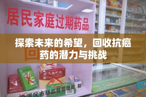漳州探索未来的希望，回收抗癌药的潜力与挑战