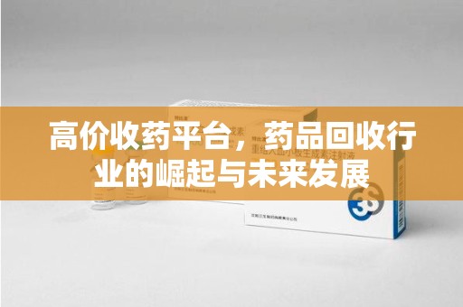 漳州高价收药平台，药品回收行业的崛起与未来发展