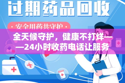 漳州全天候守护，健康不打烊——24小时收药电话让服务触手可及