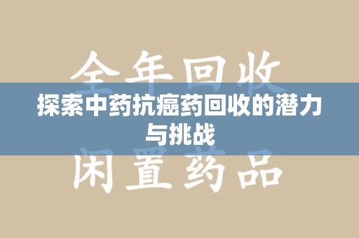 漳州探索中药抗癌药回收的潜力与挑战