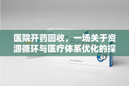 漳州医院开药回收，一场关于资源循环与医疗体系优化的探讨