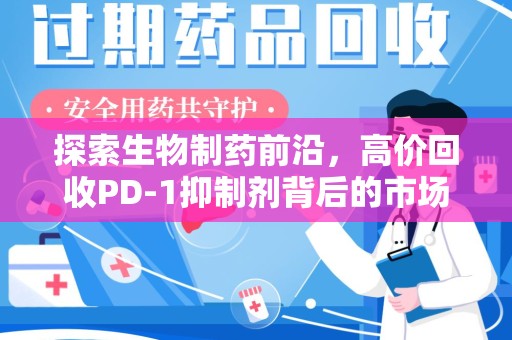 漳州探索生物制药前沿，高价回收PD-1抑制剂背后的市场与技术分析