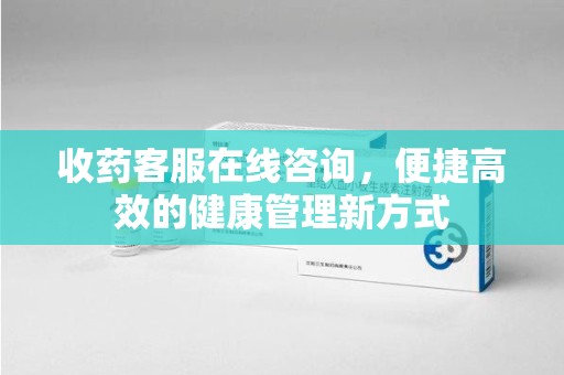 漳州收药客服在线咨询，便捷高效的健康管理新方式