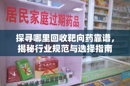 漳州探寻哪里回收靶向药靠谱，揭秘行业规范与选择指南