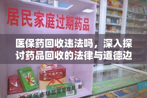 漳州医保药回收违法吗，深入探讨药品回收的法律与道德边界