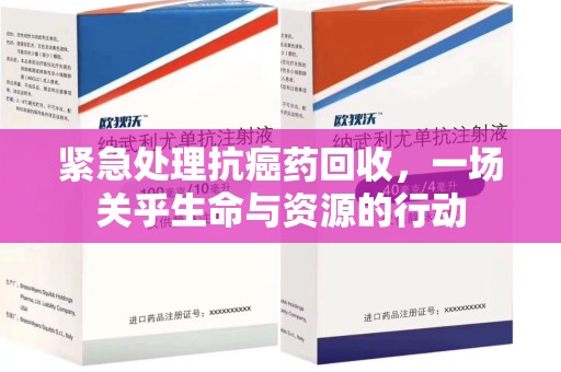 漳州紧急处理抗癌药回收，一场关乎生命与资源的行动