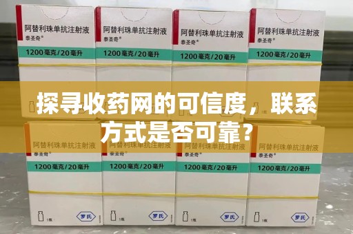 漳州探寻收药网的可信度，联系方式是否可靠？