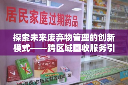 漳州探索未来废弃物管理的创新模式——跨区域回收服务引领环保新趋势