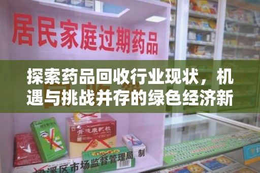 漳州探索药品回收行业现状，机遇与挑战并存的绿色经济新领域