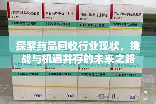 漳州探索药品回收行业现状，挑战与机遇并存的未来之路