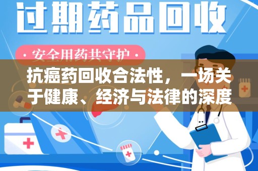 漳州抗癌药回收合法性，一场关于健康、经济与法律的深度探讨