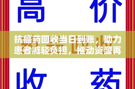 漳州抗癌药回收当日到账，助力患者减轻负担，推动资源再利用