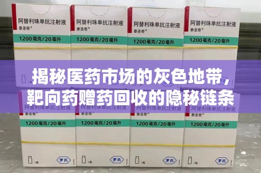 漳州揭秘医药市场的灰色地带，靶向药赠药回收的隐秘链条