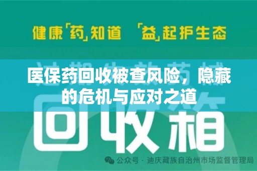 漳州医保药回收被查风险，隐藏的危机与应对之道