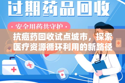 漳州抗癌药回收试点城市，探索医疗资源循环利用的新路径