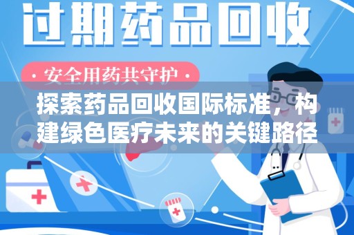 漳州探索药品回收国际标准，构建绿色医疗未来的关键路径