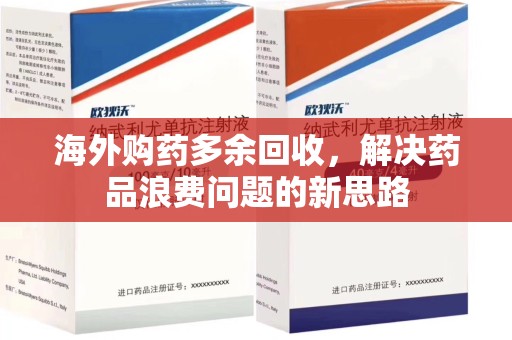 漳州海外购药多余回收，解决药品浪费问题的新思路