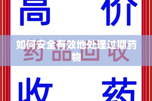 漳州如何安全有效地处理过期药物