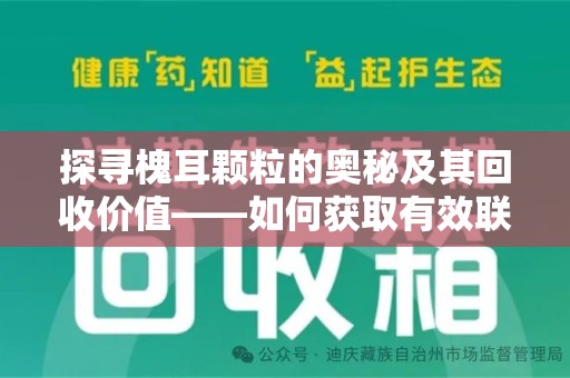 漳州探寻槐耳颗粒的奥秘及其回收价值——如何获取有效联系方式