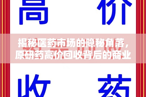 漳州揭秘医药市场的隐秘角落，原研药高价回收背后的商业逻辑与社会影响