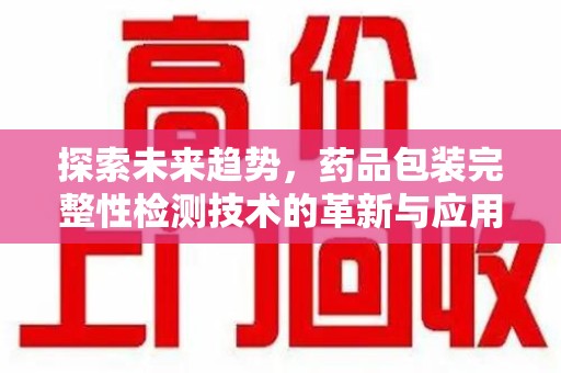 漳州探索未来趋势，药品包装完整性检测技术的革新与应用