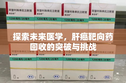 漳州探索未来医学，肝癌靶向药回收的突破与挑战